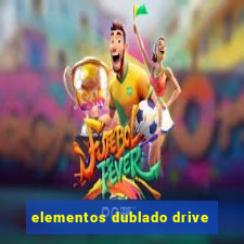 elementos dublado drive